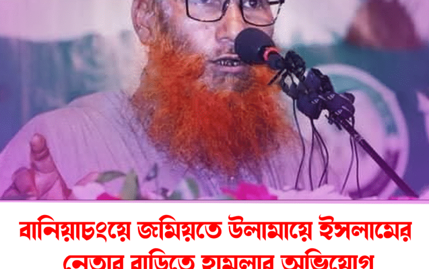 বানিয়াচংয়ে জমিয়তে উলামায়ে ইসলামের নেতার বাড়িতে হামলার অভিযোগ